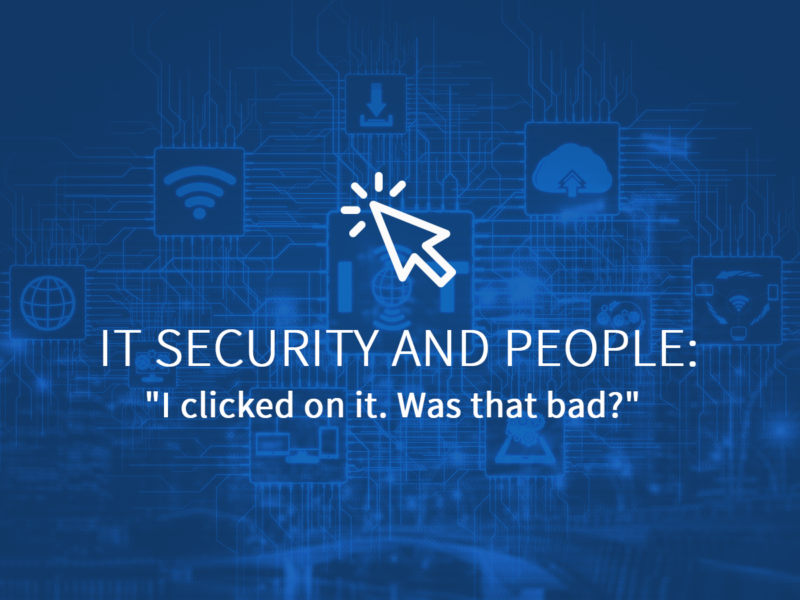 IT Security and People: “I clicked on it. Was that bad?”