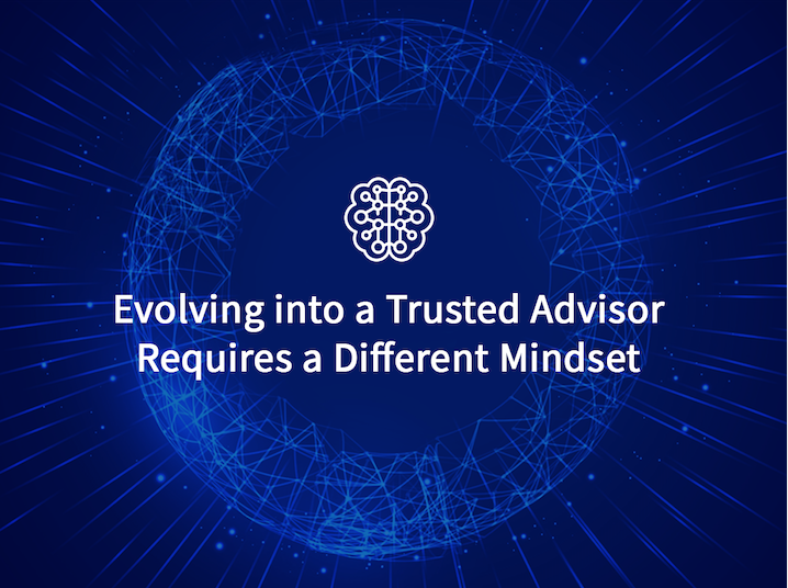 Evolving into a Trusted Advisor Requires a Different Mindset