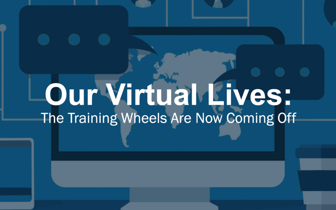 Our Virtual Lives: The Training Wheels Are Now Coming Off