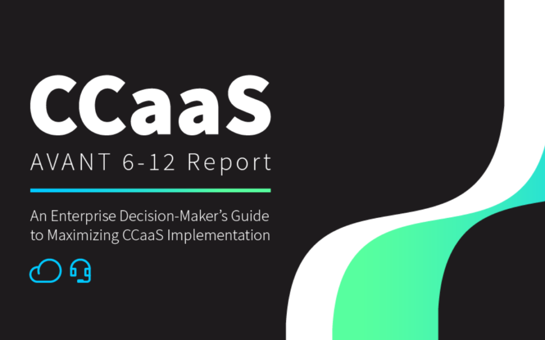 AVANT Analytics Releases AVANT 6-12 Report: CCaaS Underscoring the Vast Acceleration of Contact Center Software Adoption
