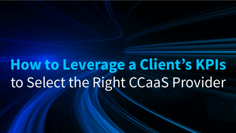 How to Leverage a Client’s KPIs to Select the Right CCaaS Provider